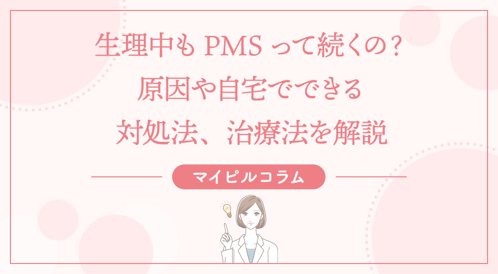 生理中もPMSって続くの？原因や自宅でできる対処法、治療法を解説