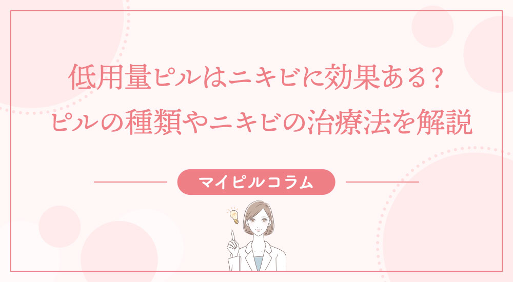 低用量ピルはニキビに効果ある？ピルの種類やニキビの治療法を解説