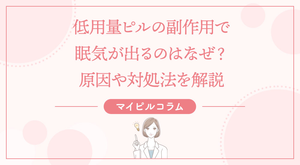 低用量ピルの副作用で眠気が出るのはなぜ？原因や対処法を解説