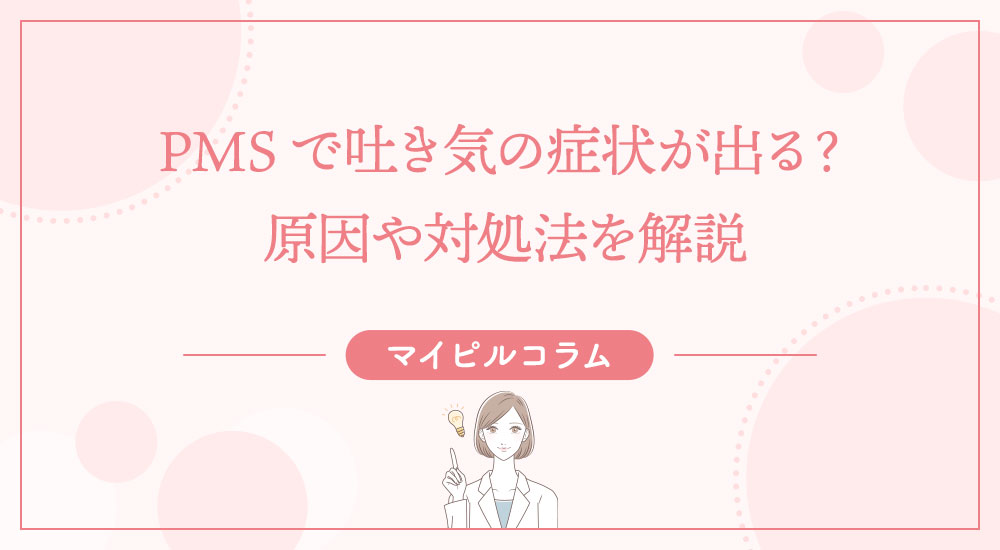 PMSで吐き気の症状が出る？原因や対処法を解説