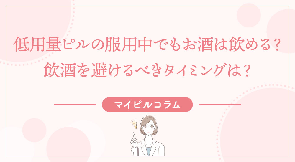 低用量ピルの服用中でもお酒は飲める？飲酒を避けるべきタイミングは？