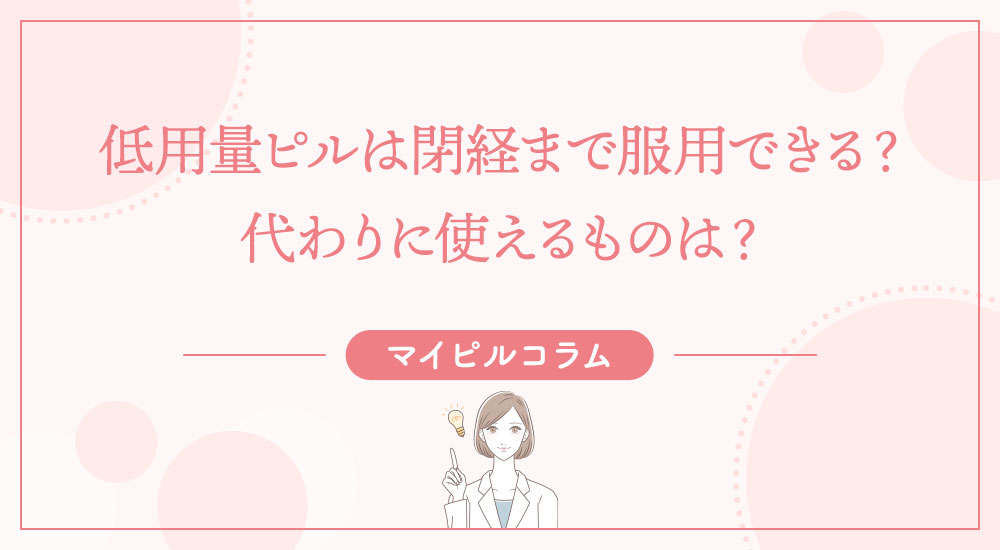 低用量ピルは閉経まで服用できる？代わりに使えるものは？