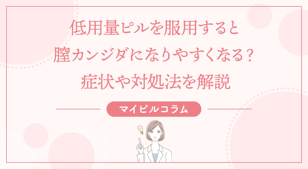 低用量ピルを服用すると膣カンジダになりやすくなる？症状や対処法を解説