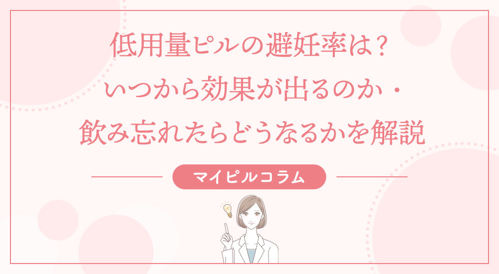 低用量ピルの避妊率は？いつから効果が出るのか・飲み忘れたらどうなるかを解説