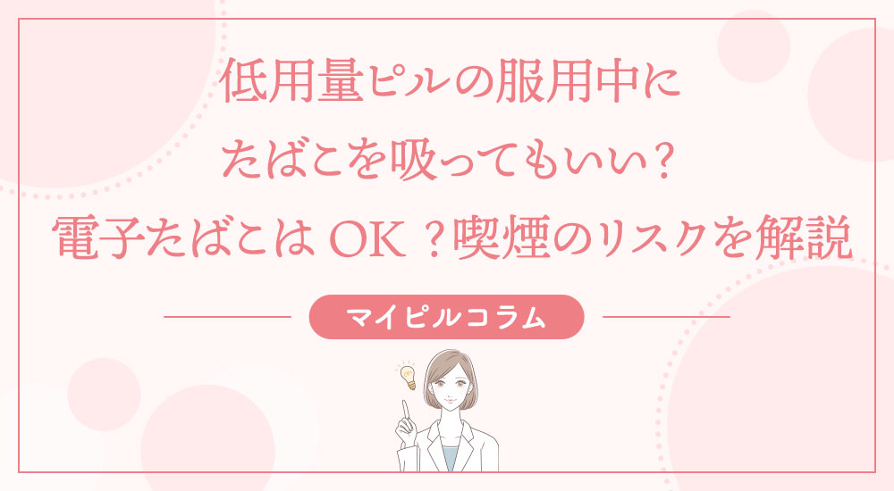 低用量ピルの服用中にたばこを吸ってもいい？電子たばこはOK？喫煙のリスクを解説