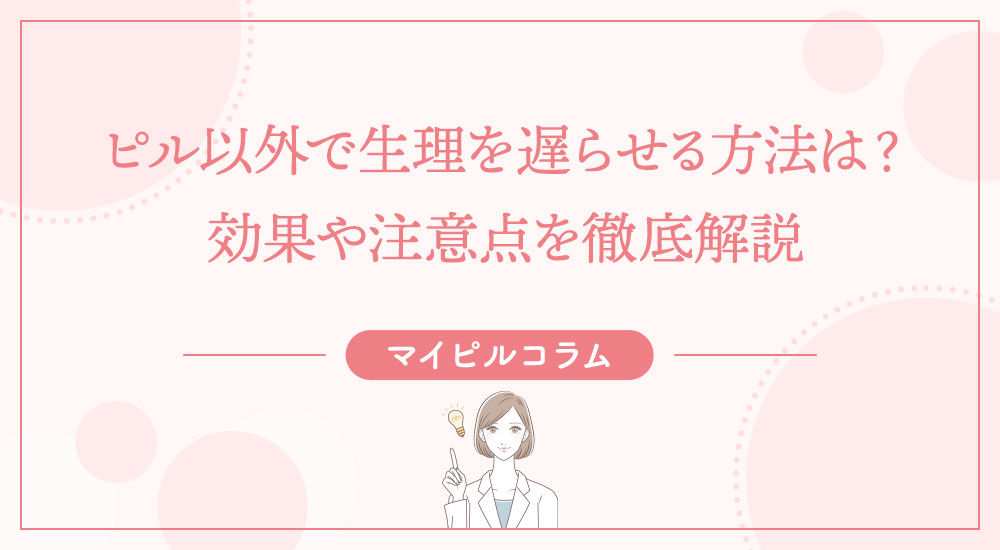 ピル以外で生理を遅らせる方法は?効果や注意点を徹底解説