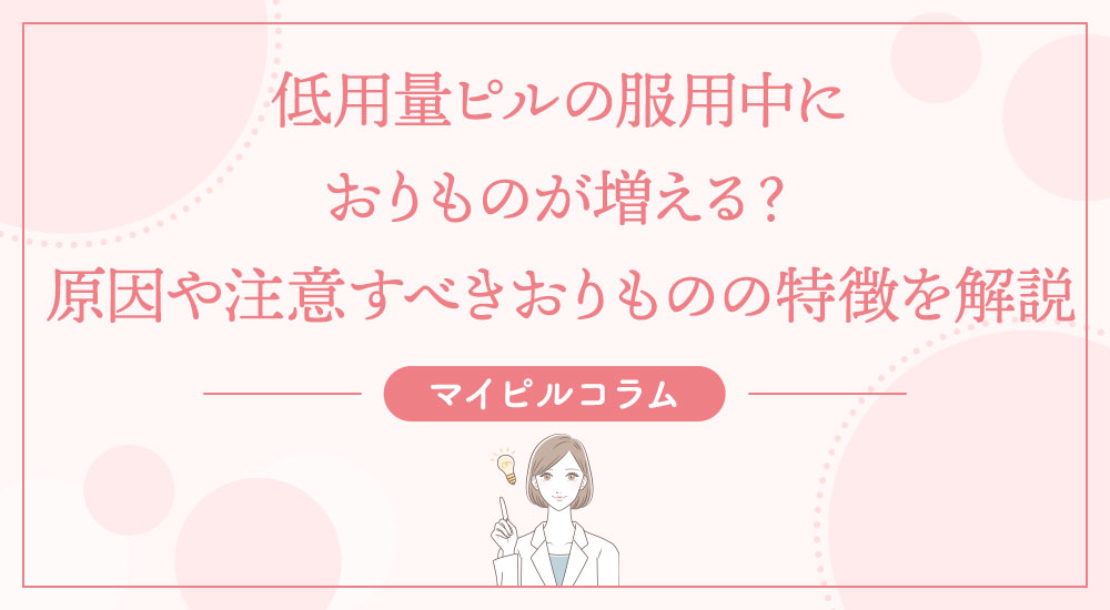 低用量ピルの服用中におりものが増える?原因や注意すべきおりものの特徴を解説